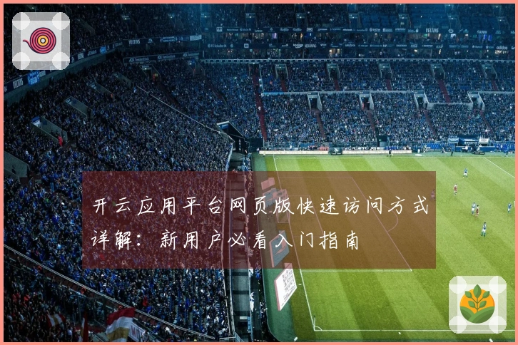 开云应用平台网页版快速访问方式详解：新用户必看入门指南