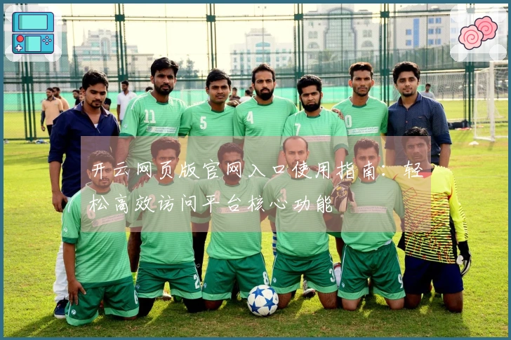 开云网页版官网入口使用指南：轻松高效访问平台核心功能