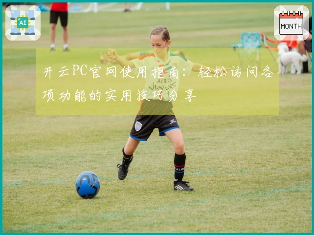 开云PC官网使用指南：轻松访问各项功能的实用技巧分享