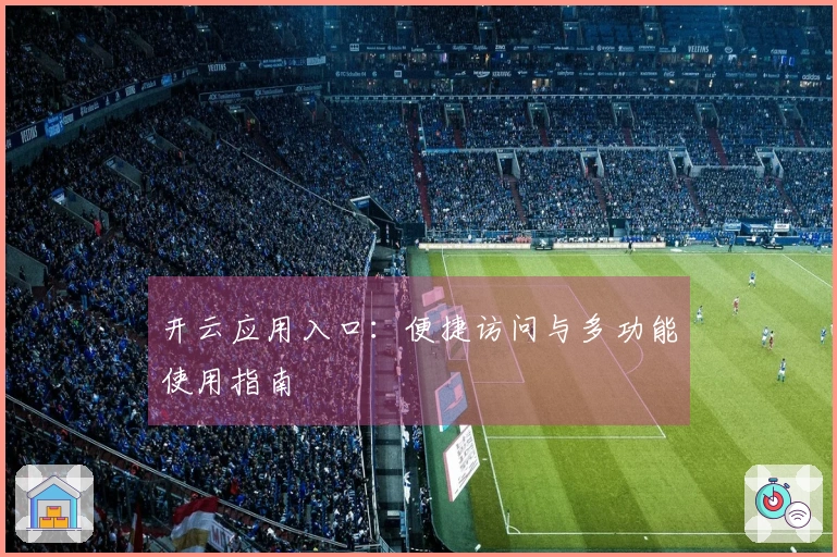 开云应用入口：便捷访问与多功能使用指南