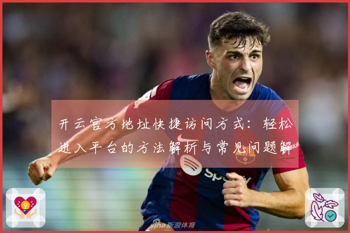 开云官方地址快捷访问方式：轻松进入平台的方法解析与常见问题解答