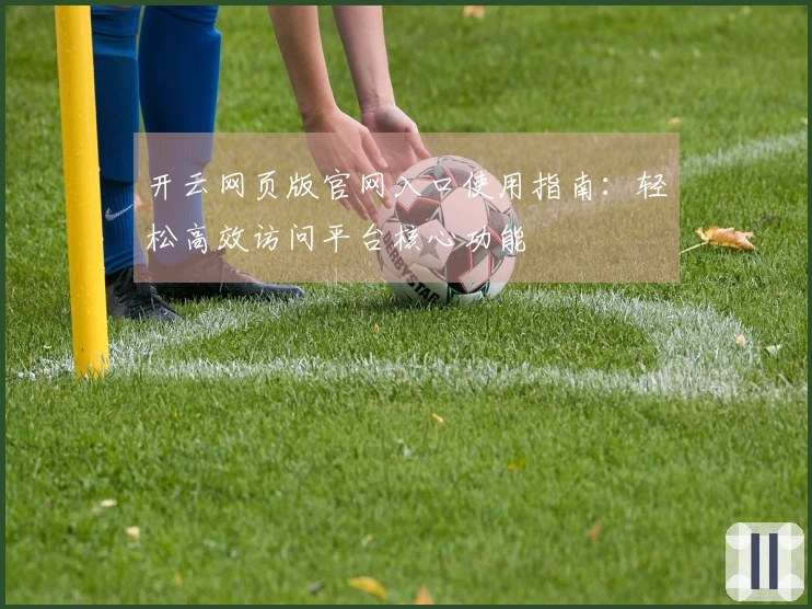 开云网页版官网入口使用指南：轻松高效访问平台核心功能