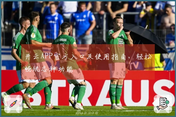 开云APP官方入口及使用指南，轻松畅玩各种功能