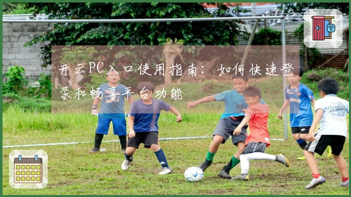 开云PC入口使用指南：如何快速登录和畅享平台功能