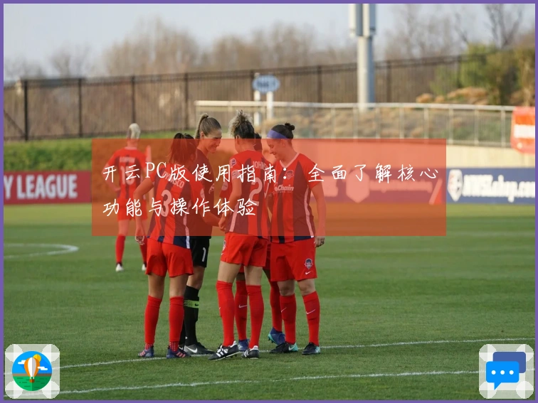 开云PC版使用指南：全面了解核心功能与操作体验