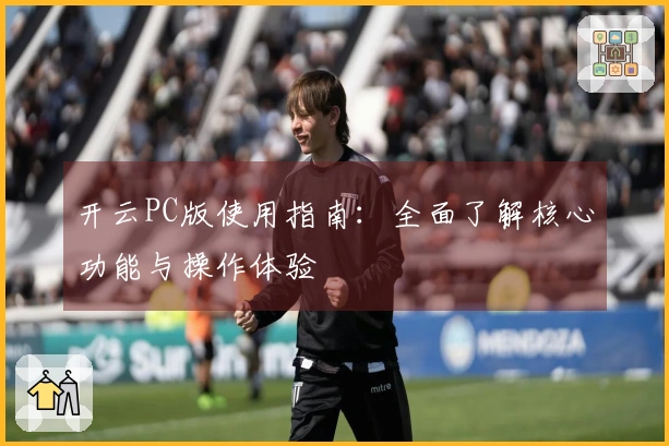 开云PC版使用指南：全面了解核心功能与操作体验
