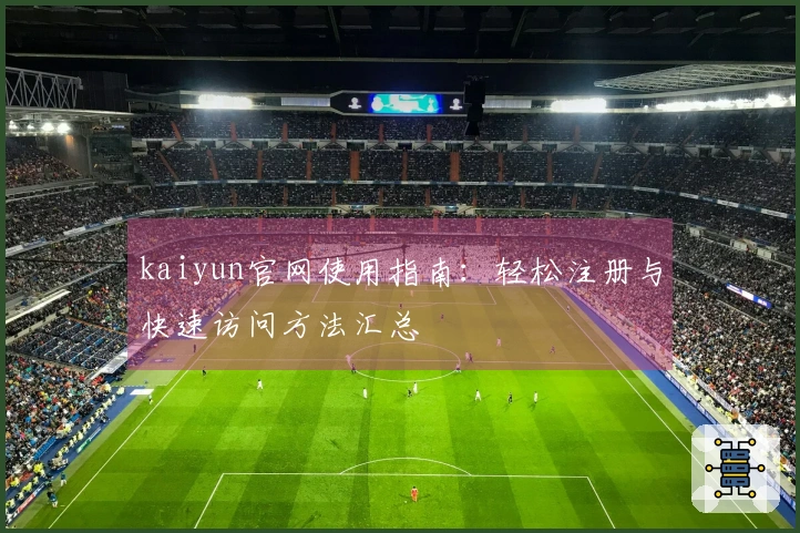 kaiyun官网使用指南：轻松注册与快速访问方法汇总