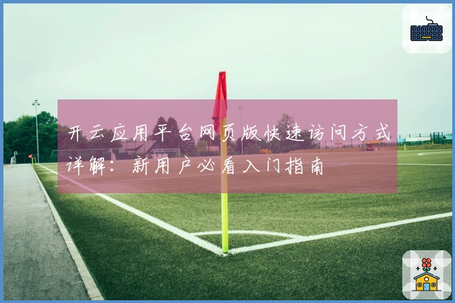 开云应用平台网页版快速访问方式详解：新用户必看入门指南