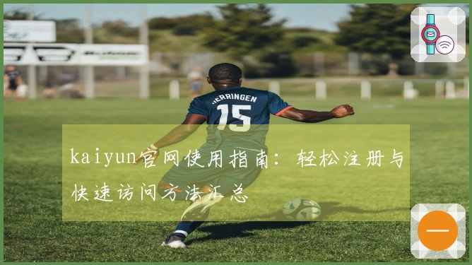 kaiyun官网使用指南：轻松注册与快速访问方法汇总